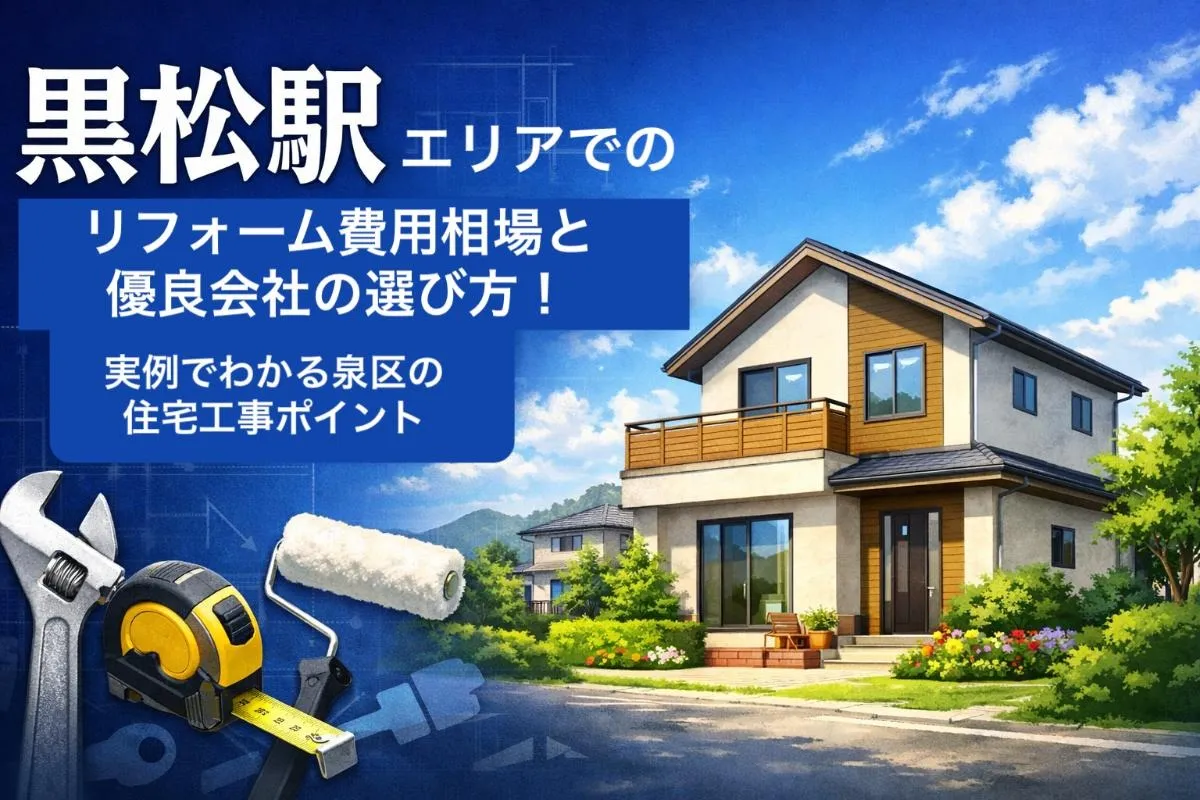 黒松駅エリアでのリフォーム費用相場と優良会社の選び方！実例でわかる泉区の住宅工事ポイント